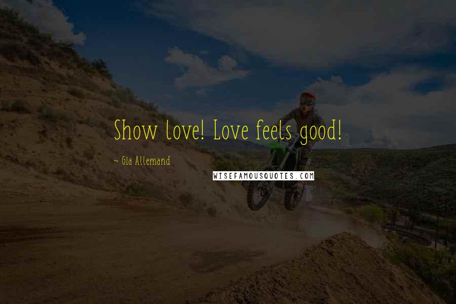 Gia Allemand Quotes: Show love! Love feels good!