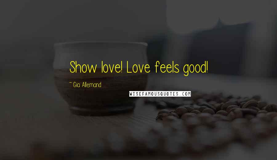 Gia Allemand Quotes: Show love! Love feels good!