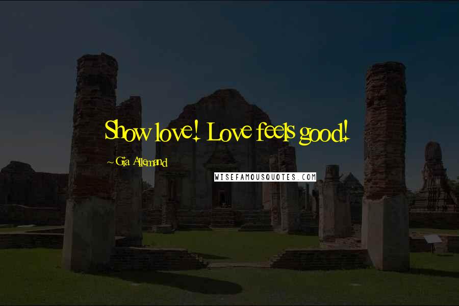 Gia Allemand Quotes: Show love! Love feels good!