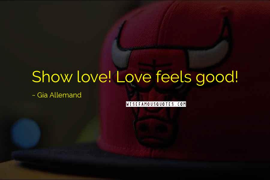 Gia Allemand Quotes: Show love! Love feels good!