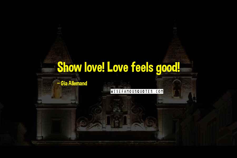 Gia Allemand Quotes: Show love! Love feels good!