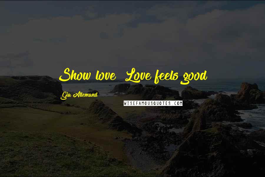 Gia Allemand Quotes: Show love! Love feels good!