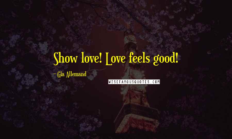 Gia Allemand Quotes: Show love! Love feels good!