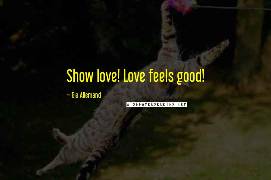 Gia Allemand Quotes: Show love! Love feels good!