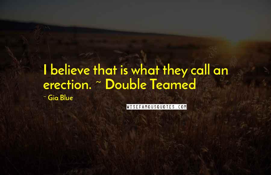 Gia Blue Quotes: I believe that is what they call an erection. ~ Double Teamed