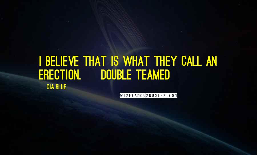 Gia Blue Quotes: I believe that is what they call an erection. ~ Double Teamed