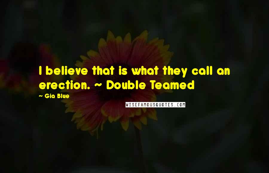 Gia Blue Quotes: I believe that is what they call an erection. ~ Double Teamed