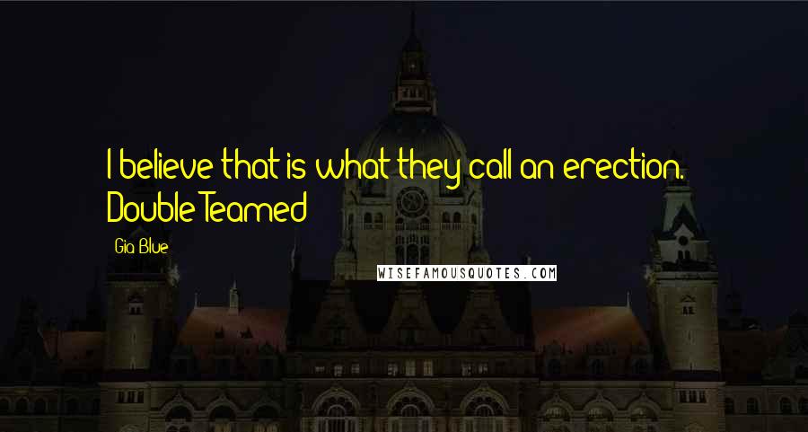 Gia Blue Quotes: I believe that is what they call an erection. ~ Double Teamed