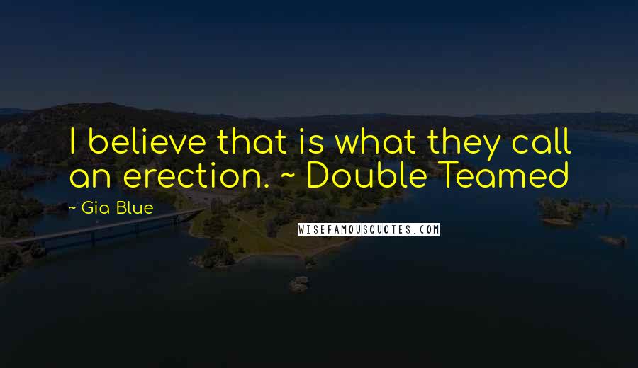 Gia Blue Quotes: I believe that is what they call an erection. ~ Double Teamed