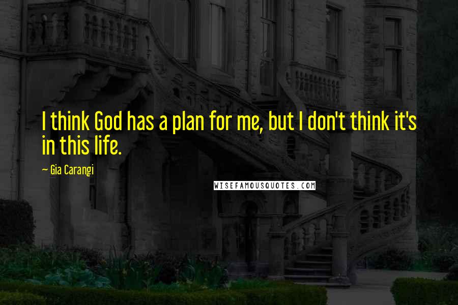 Gia Carangi Quotes: I think God has a plan for me, but I don't think it's in this life.