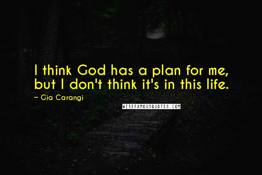 Gia Carangi Quotes: I think God has a plan for me, but I don't think it's in this life.