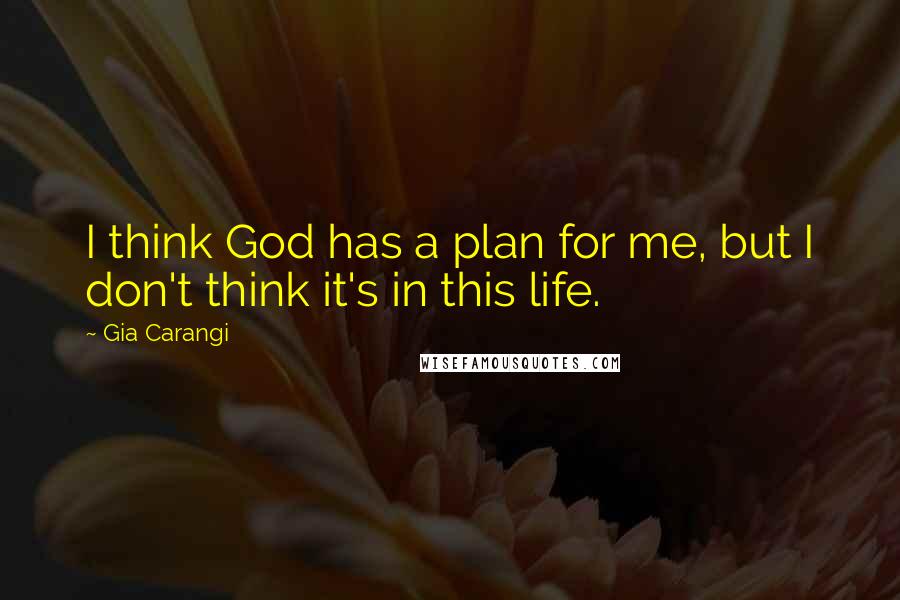 Gia Carangi Quotes: I think God has a plan for me, but I don't think it's in this life.