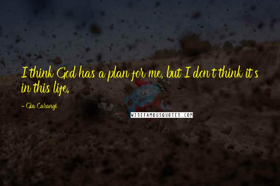 Gia Carangi Quotes: I think God has a plan for me, but I don't think it's in this life.