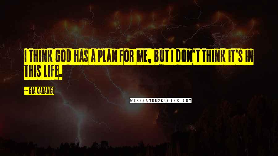 Gia Carangi Quotes: I think God has a plan for me, but I don't think it's in this life.