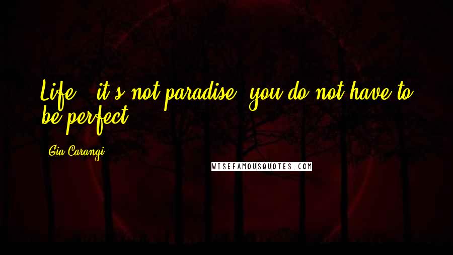 Gia Carangi Quotes: Life - it's not paradise, you do not have to be perfect.