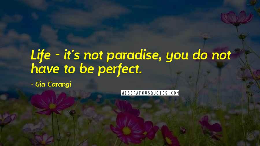 Gia Carangi Quotes: Life - it's not paradise, you do not have to be perfect.