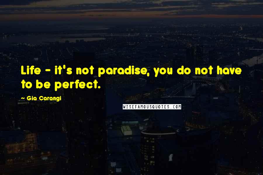 Gia Carangi Quotes: Life - it's not paradise, you do not have to be perfect.