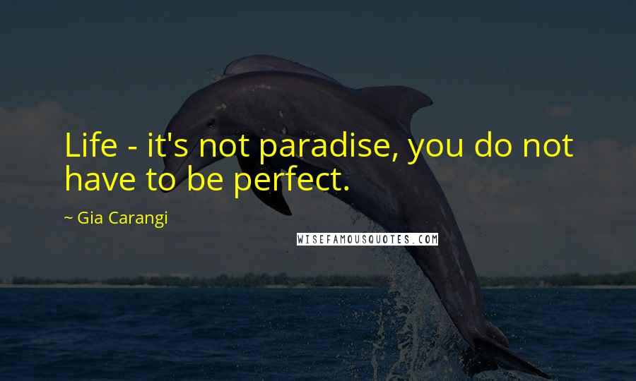 Gia Carangi Quotes: Life - it's not paradise, you do not have to be perfect.