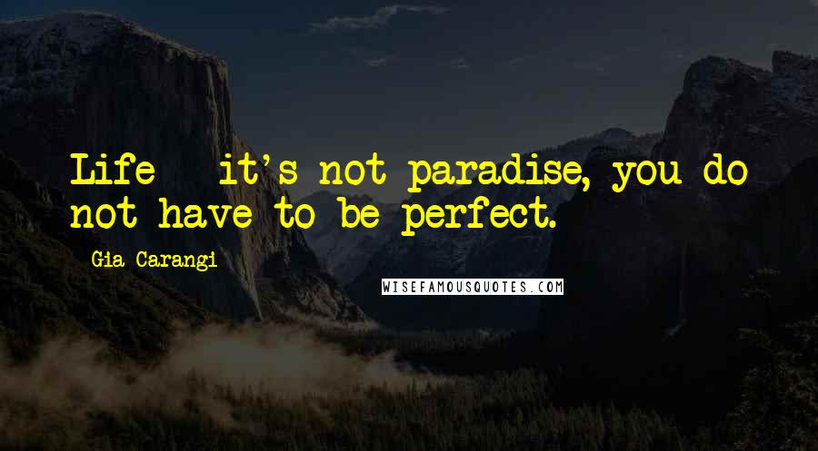 Gia Carangi Quotes: Life - it's not paradise, you do not have to be perfect.