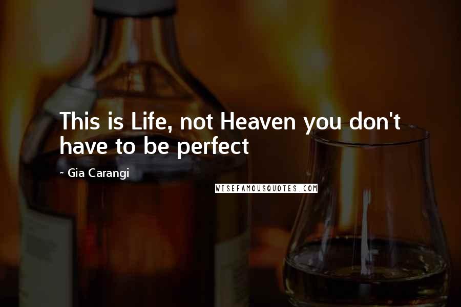 Gia Carangi Quotes: This is Life, not Heaven you don't have to be perfect