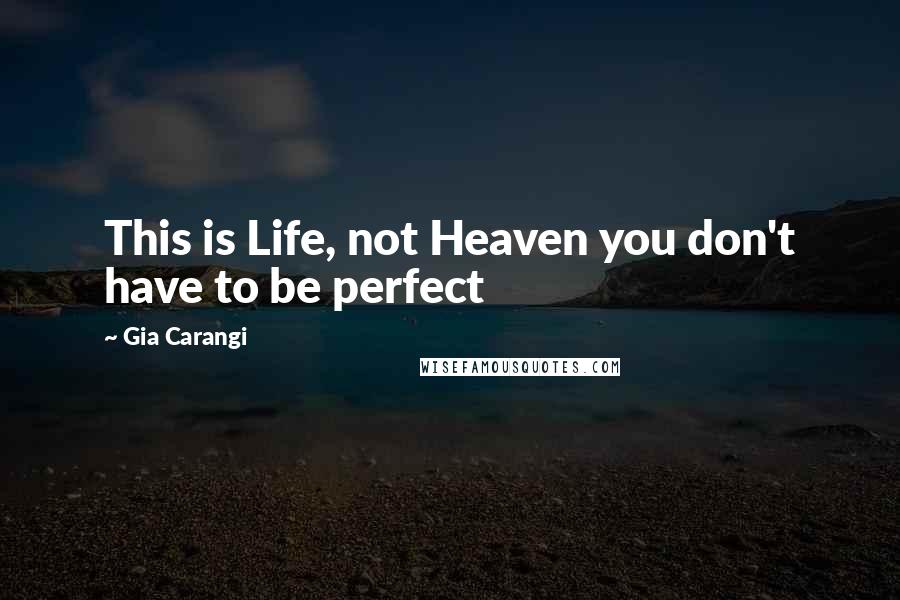 Gia Carangi Quotes: This is Life, not Heaven you don't have to be perfect