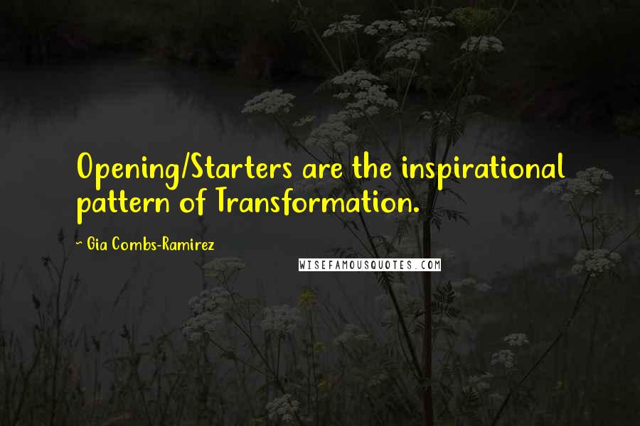 Gia Combs-Ramirez Quotes: Opening/Starters are the inspirational pattern of Transformation.