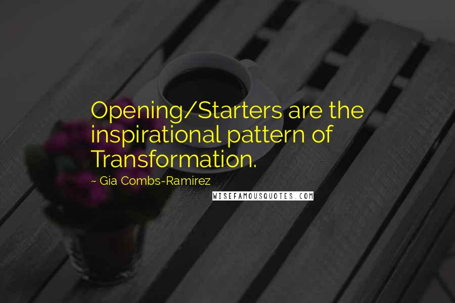Gia Combs-Ramirez Quotes: Opening/Starters are the inspirational pattern of Transformation.