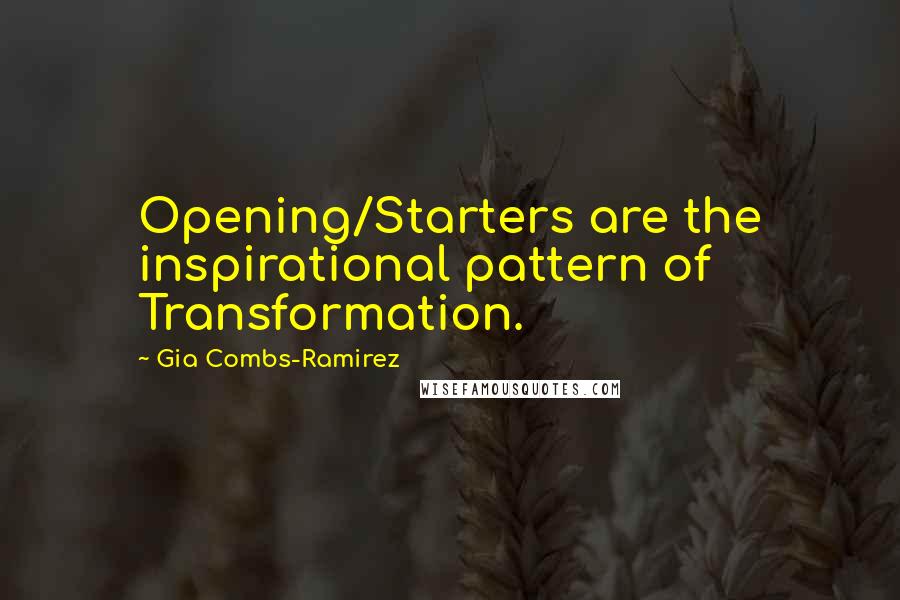 Gia Combs-Ramirez Quotes: Opening/Starters are the inspirational pattern of Transformation.
