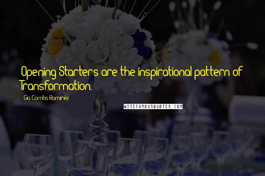 Gia Combs-Ramirez Quotes: Opening/Starters are the inspirational pattern of Transformation.