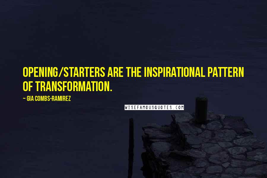 Gia Combs-Ramirez Quotes: Opening/Starters are the inspirational pattern of Transformation.