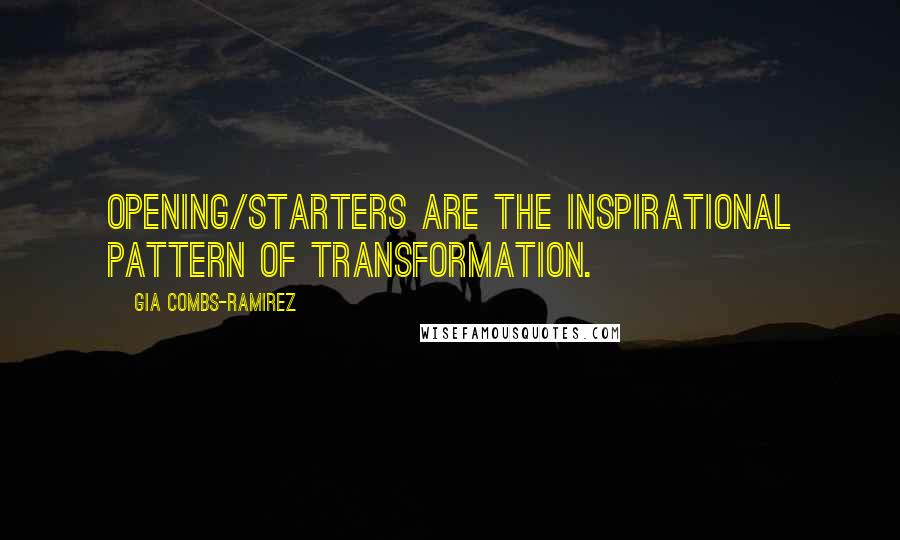 Gia Combs-Ramirez Quotes: Opening/Starters are the inspirational pattern of Transformation.