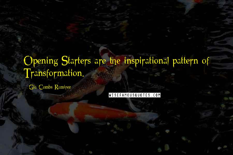 Gia Combs-Ramirez Quotes: Opening/Starters are the inspirational pattern of Transformation.