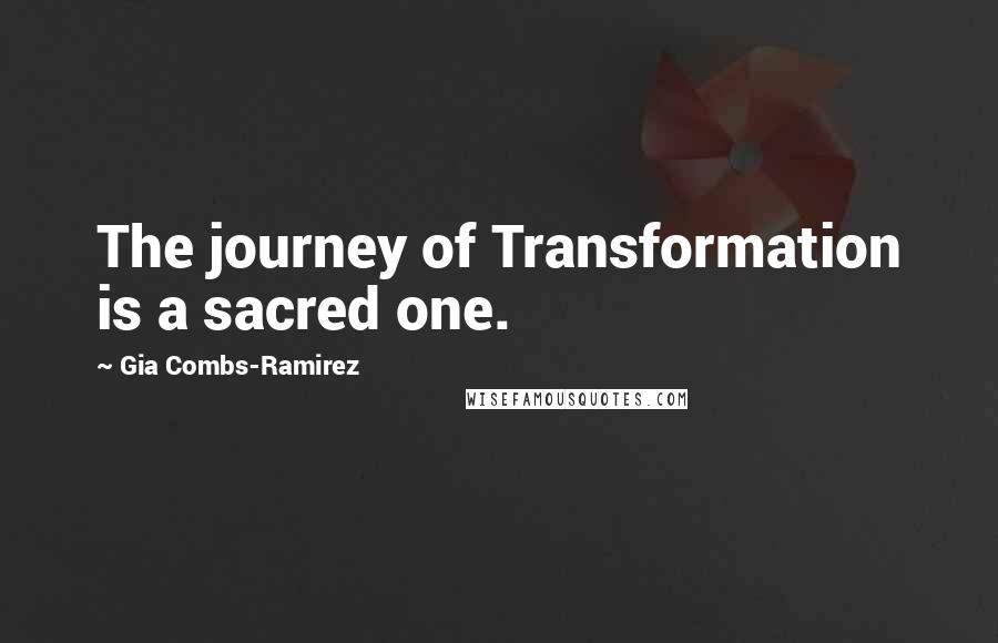 Gia Combs-Ramirez Quotes: The journey of Transformation is a sacred one.