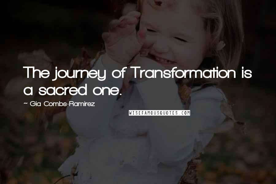 Gia Combs-Ramirez Quotes: The journey of Transformation is a sacred one.