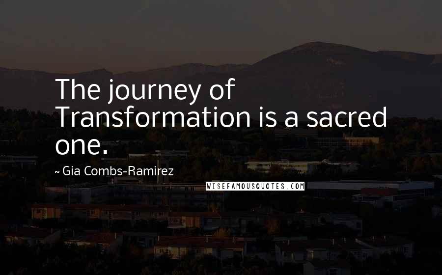 Gia Combs-Ramirez Quotes: The journey of Transformation is a sacred one.