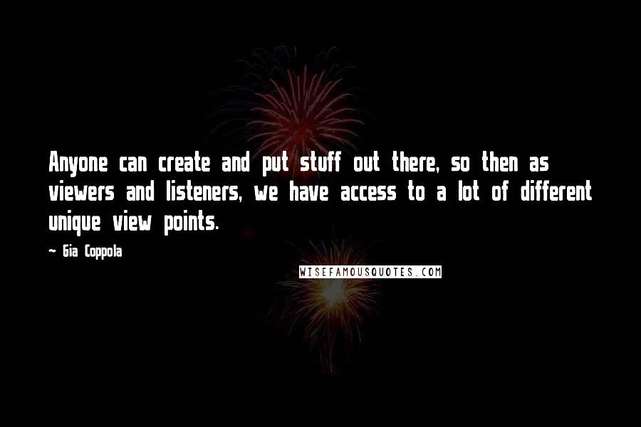 Gia Coppola Quotes: Anyone can create and put stuff out there, so then as viewers and listeners, we have access to a lot of different unique view points.