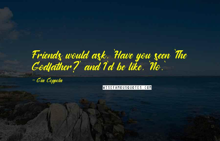 Gia Coppola Quotes: Friends would ask, 'Have you seen 'The Godfather?' and I'd be like, 'No.'