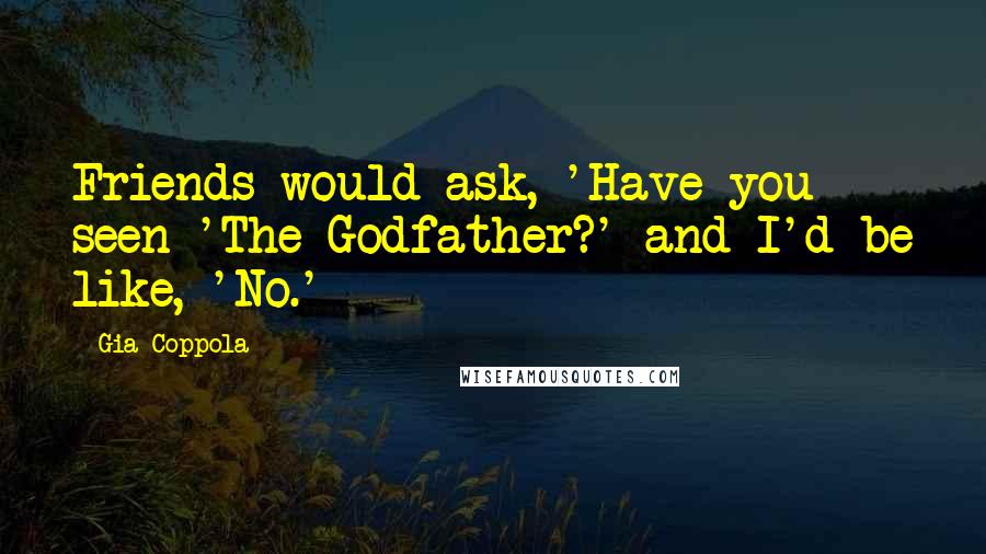 Gia Coppola Quotes: Friends would ask, 'Have you seen 'The Godfather?' and I'd be like, 'No.'