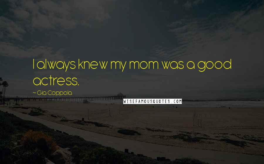 Gia Coppola Quotes: I always knew my mom was a good actress.