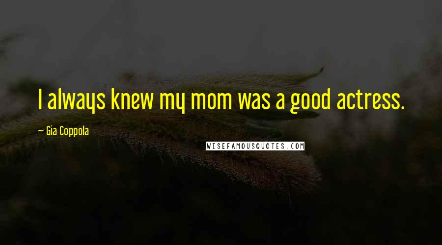 Gia Coppola Quotes: I always knew my mom was a good actress.