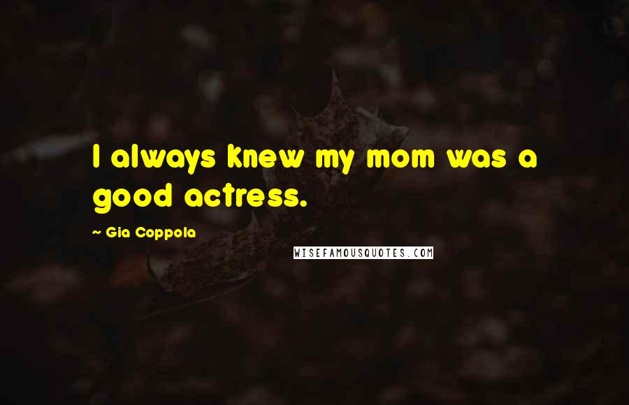 Gia Coppola Quotes: I always knew my mom was a good actress.