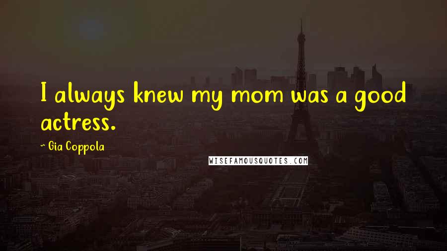 Gia Coppola Quotes: I always knew my mom was a good actress.
