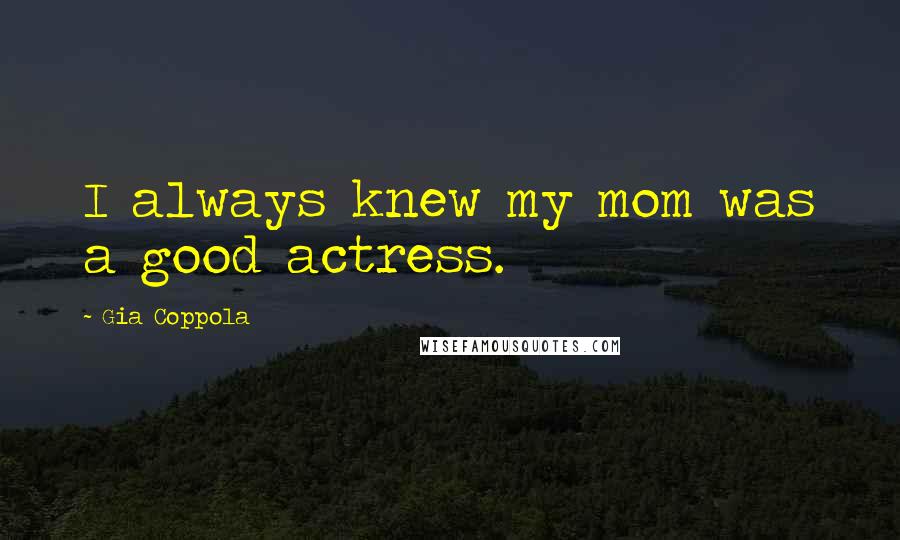 Gia Coppola Quotes: I always knew my mom was a good actress.