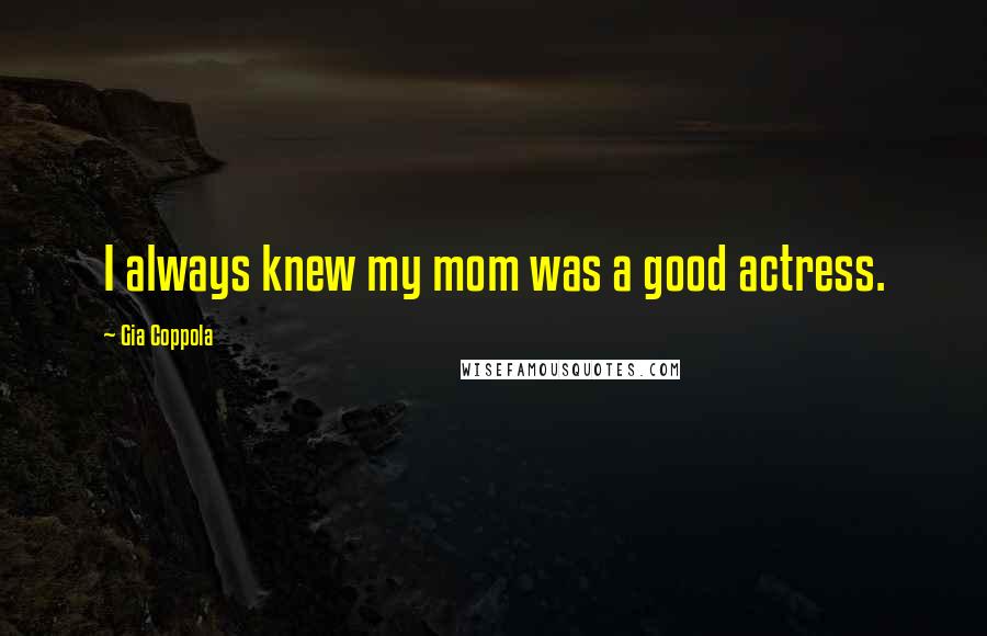 Gia Coppola Quotes: I always knew my mom was a good actress.