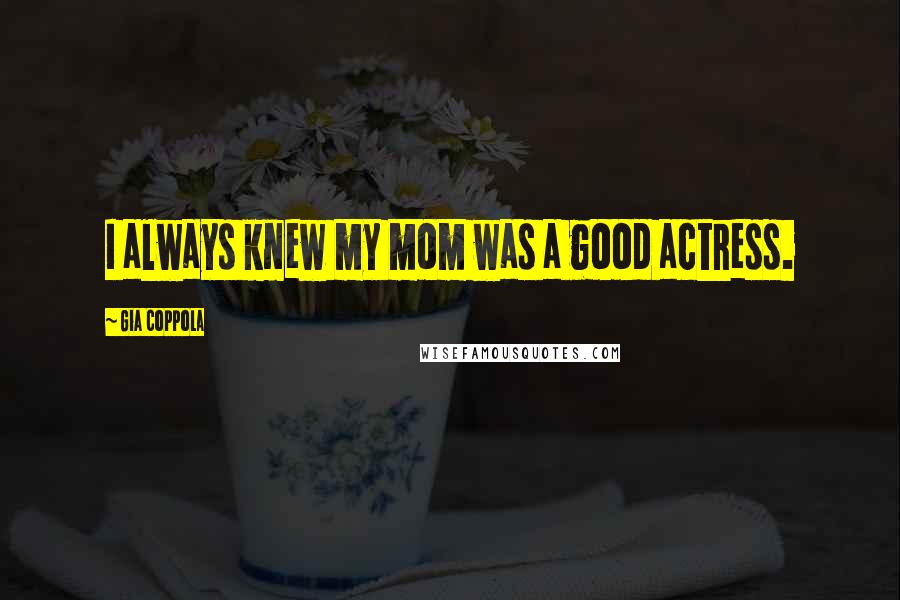 Gia Coppola Quotes: I always knew my mom was a good actress.