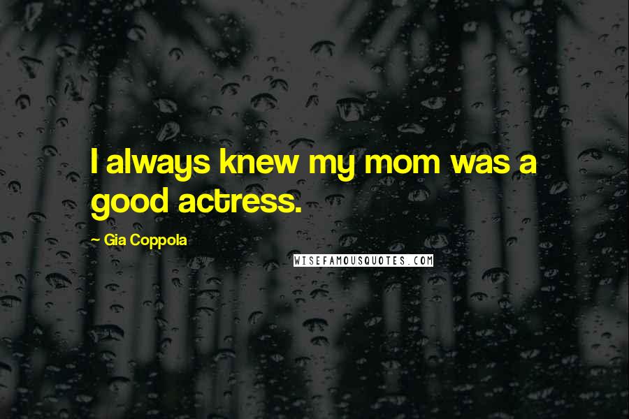 Gia Coppola Quotes: I always knew my mom was a good actress.