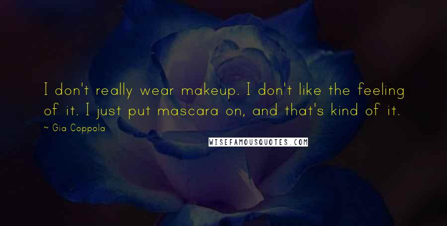 Gia Coppola Quotes: I don't really wear makeup. I don't like the feeling of it. I just put mascara on, and that's kind of it.