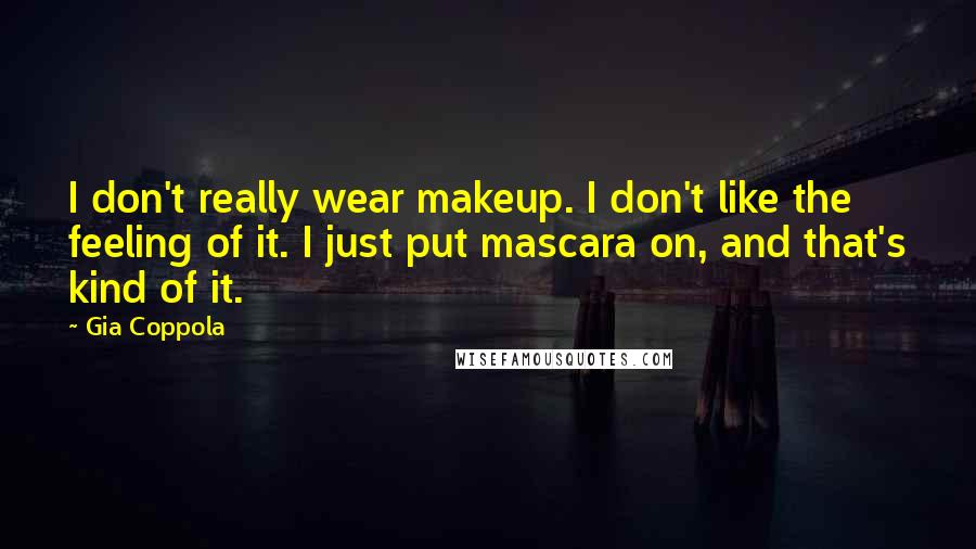 Gia Coppola Quotes: I don't really wear makeup. I don't like the feeling of it. I just put mascara on, and that's kind of it.