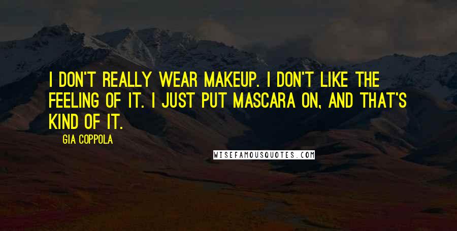 Gia Coppola Quotes: I don't really wear makeup. I don't like the feeling of it. I just put mascara on, and that's kind of it.