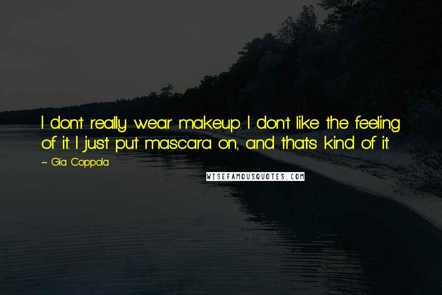 Gia Coppola Quotes: I don't really wear makeup. I don't like the feeling of it. I just put mascara on, and that's kind of it.